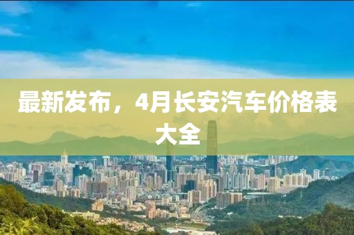 最新发布，4月长安汽车价格表大全