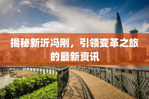 揭秘新沂冯刚，引领变革之旅的最新资讯