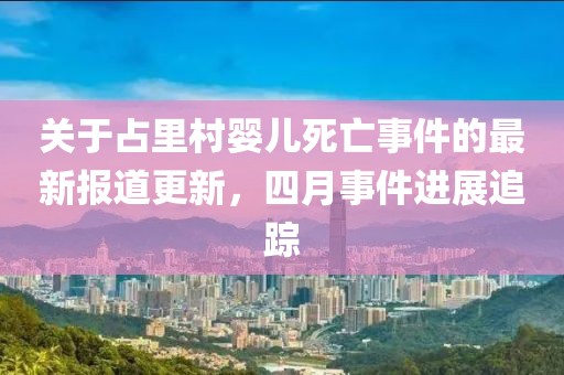 关于占里村婴儿死亡事件的最新报道更新，四月事件进展追踪
