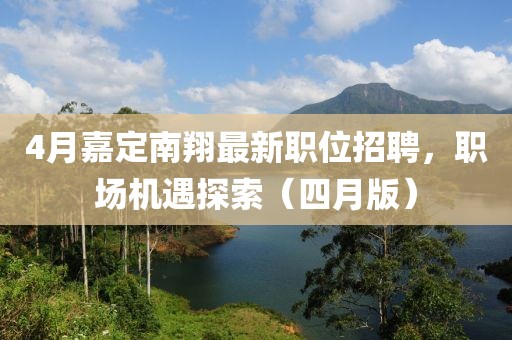 4月嘉定南翔最新职位招聘，职场机遇探索（四月版）