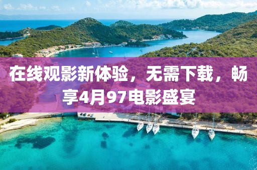 在线观影新体验，无需下载，畅享4月97电影盛宴