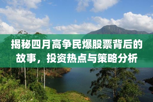 揭秘四月高争民爆股票背后的故事，投资热点与策略分析