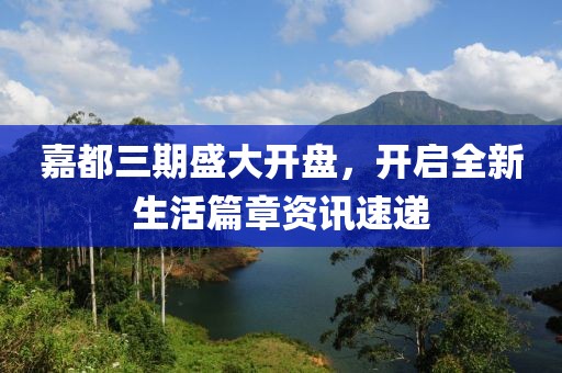 嘉都三期盛大开盘，开启全新生活篇章资讯速递