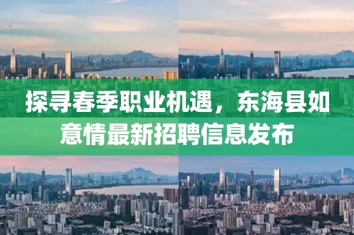 探寻春季职业机遇，东海县如意情最新招聘信息发布