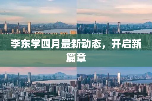 李东学四月最新动态，开启新篇章