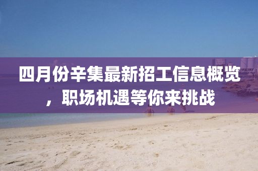 四月份辛集最新招工信息概览，职场机遇等你来挑战