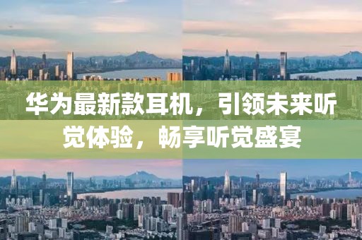 华为最新款耳机，引领未来听觉体验，畅享听觉盛宴