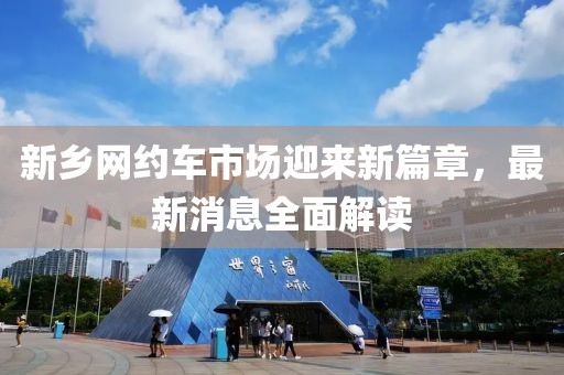 新乡网约车市场迎来新篇章，最新消息全面解读