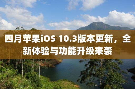 四月苹果iOS 10.3版本更新，全新体验与功能升级来袭