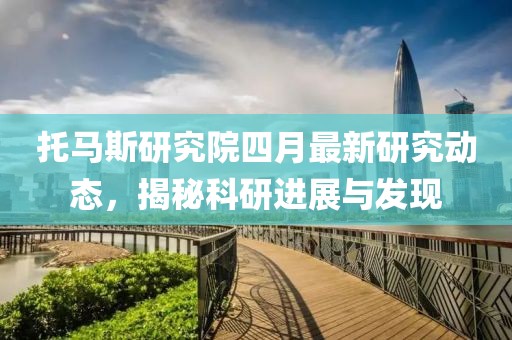 托马斯研究院四月最新研究动态，揭秘科研进展与发现