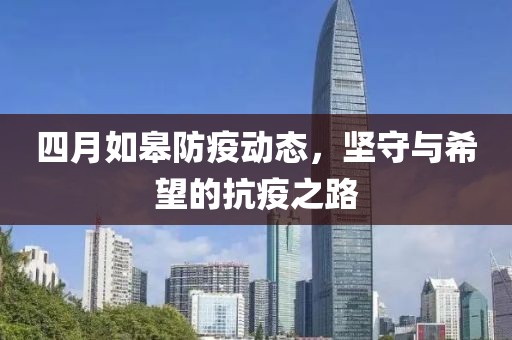 四月如皋防疫动态，坚守与希望的抗疫之路