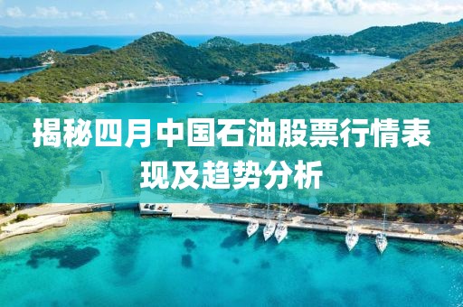 揭秘四月中国石油股票行情表现及趋势分析