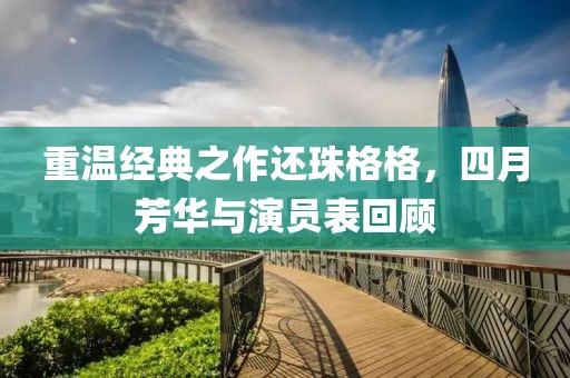 重温经典之作还珠格格，四月芳华与演员表回顾