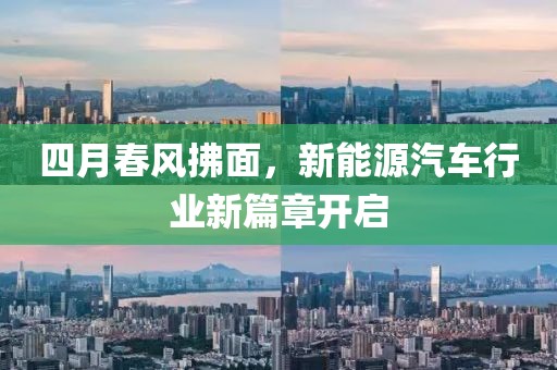 四月春风拂面，新能源汽车行业新篇章开启