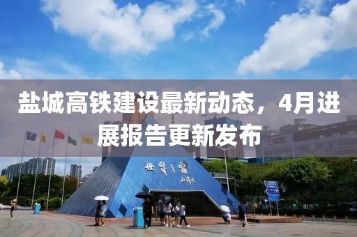 盐城高铁建设最新动态，4月进展报告更新发布