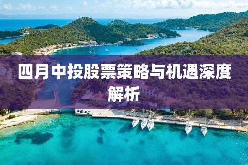 四月中投股票策略与机遇深度解析