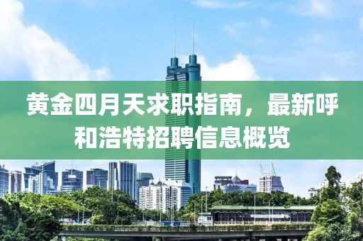 黄金四月天求职指南，最新呼和浩特招聘信息概览