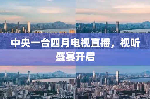 中央一台四月电视直播，视听盛宴开启