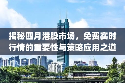 揭秘四月港股市场，免费实时行情的重要性与策略应用之道