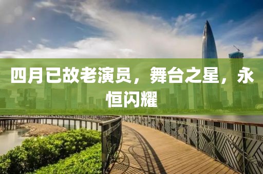 四月已故老演员，舞台之星，永恒闪耀