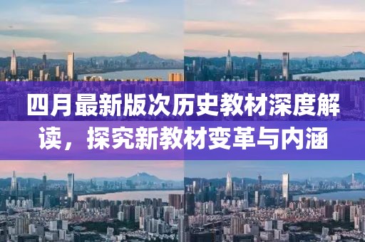 四月最新版次历史教材深度解读，探究新教材变革与内涵