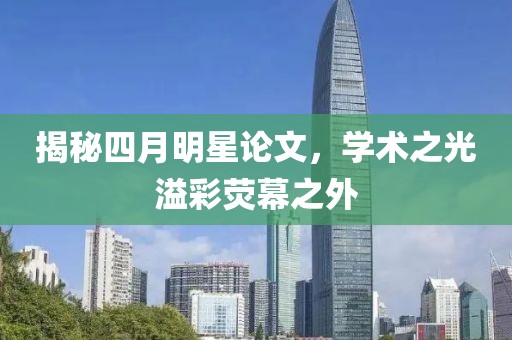 揭秘四月明星论文，学术之光溢彩荧幕之外