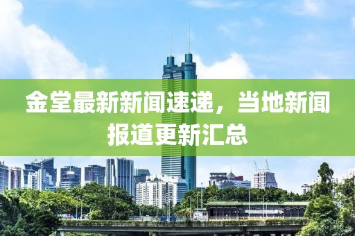 金堂最新新闻速递，当地新闻报道更新汇总