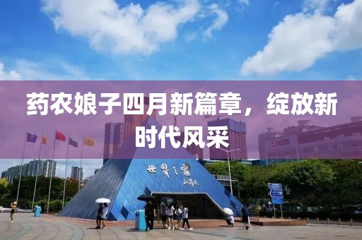 药农娘子四月新篇章，绽放新时代风采