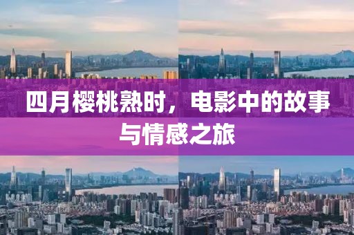 四月樱桃熟时，电影中的故事与情感之旅