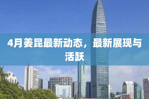 4月姜昆最新动态，最新展现与活跃