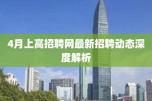 4月上高招聘网最新招聘动态深度解析