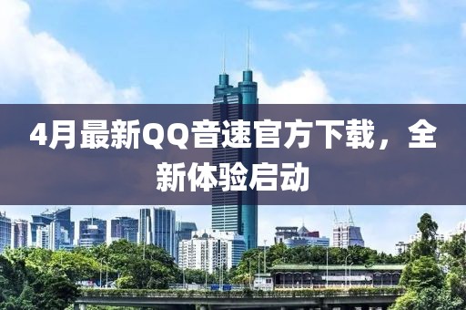 4月最新QQ音速官方下载，全新体验启动