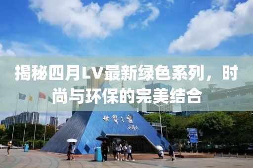 揭秘四月LV最新绿色系列，时尚与环保的完美结合