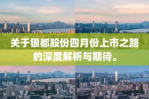 关于银都股份四月份上市之路的深度解析与期待。