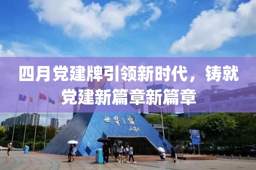 四月党建牌引领新时代，铸就党建新篇章新篇章