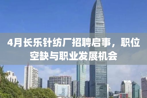 4月长乐针纺厂招聘启事，职位空缺与职业发展机会