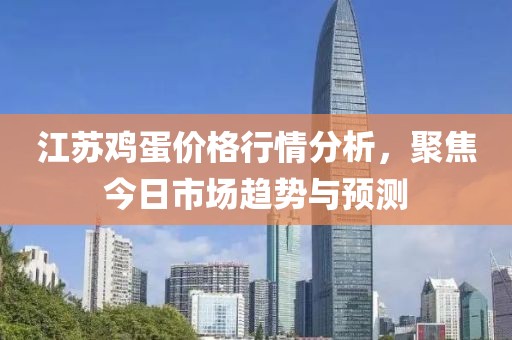 江苏鸡蛋价格行情分析，聚焦今日市场趋势与预测
