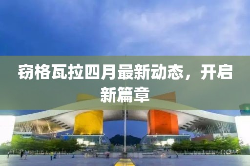窃格瓦拉四月最新动态，开启新篇章