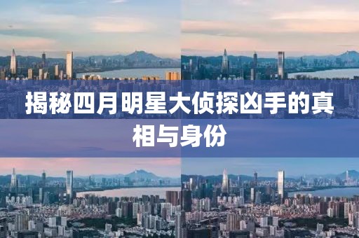 揭秘四月明星大侦探凶手的真相与身份