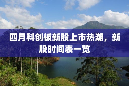 四月科创板新股上市热潮，新股时间表一览