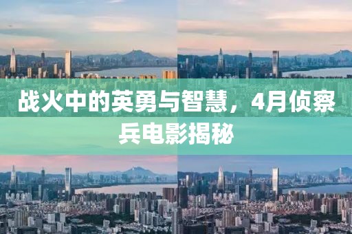 战火中的英勇与智慧，4月侦察兵电影揭秘