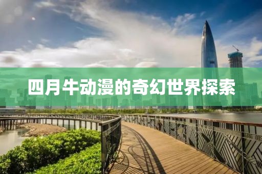 四月牛动漫的奇幻世界探索