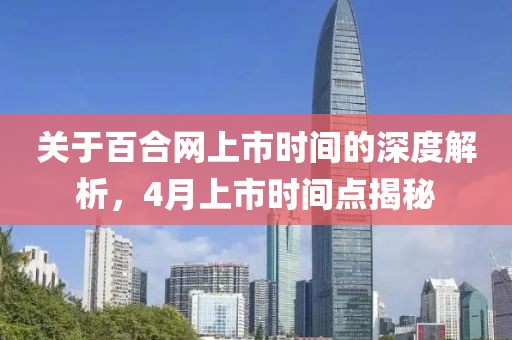 关于百合网上市时间的深度解析，4月上市时间点揭秘
