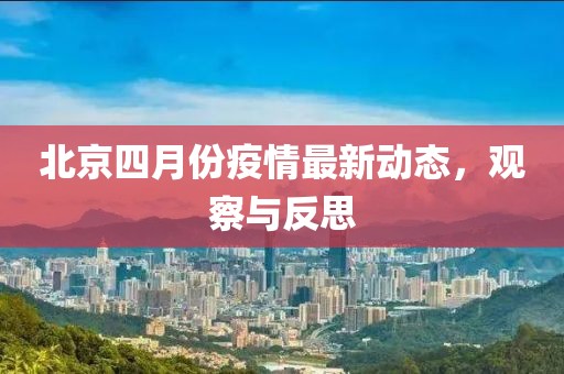 北京四月份疫情最新动态，观察与反思
