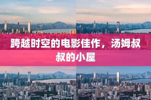 跨越时空的电影佳作，汤姆叔叔的小屋