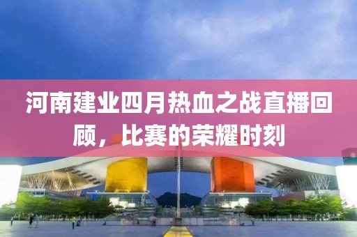 河南建业四月热血之战直播回顾，比赛的荣耀时刻