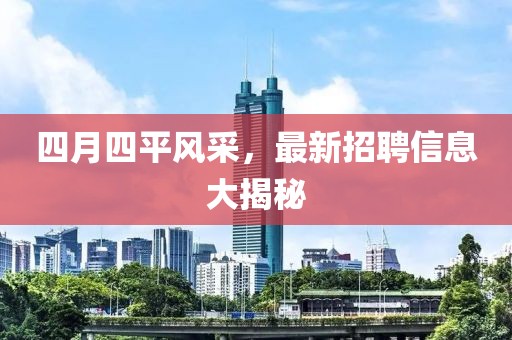 四月四平风采，最新招聘信息大揭秘