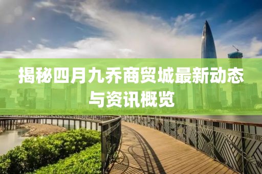 揭秘四月九乔商贸城最新动态与资讯概览