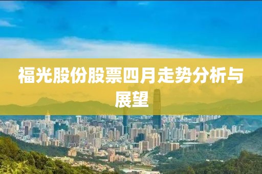 福光股份股票四月走势分析与展望