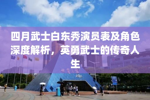四月武士白东秀演员表及角色深度解析，英勇武士的传奇人生